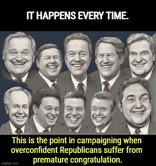 IT HAPPENS EVERY TIME. This is the point in campaigning when 
overconfident Republicans suffer from 
premature congratulation. | image tagged in republicans,confidence,election,gop,maga,right wing | made w/ Imgflip meme maker