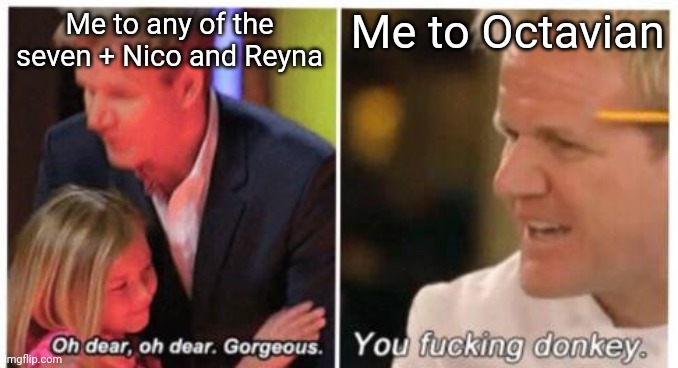 Time for a treat. Octavian slander, anyone? | Me to Octavian; Me to any of the seven + Nico and Reyna | image tagged in oh dear dear gorgeus | made w/ Imgflip meme maker