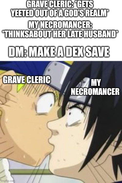 Critical fail!! | GRAVE CLERIC: *GETS YEETED OUT OF A GOD'S REALM*; MY NECROMANCER: *THINKSABOUT HER LATE HUSBAND*; DM: MAKE A DEX SAVE; GRAVE CLERIC; MY NECROMANCER | image tagged in sasuke naruto kiss,dungeons and dragons | made w/ Imgflip meme maker