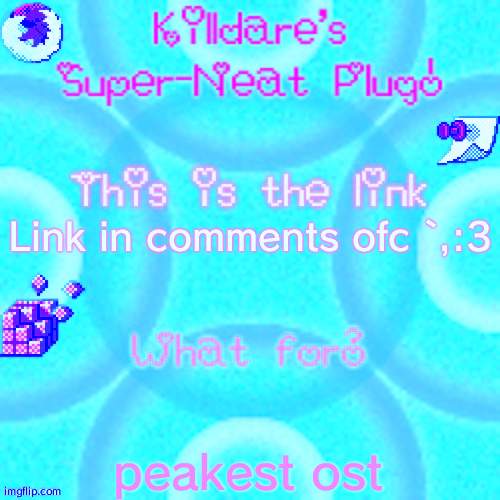 Killdare plug temp | Link in comments ofc `,:3; peakest ost | image tagged in killdare plug temp | made w/ Imgflip meme maker