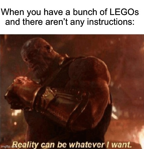 Am I right? :) | When you have a bunch of LEGOs and there aren’t any instructions: | image tagged in reality can be whatever i want,legos | made w/ Imgflip meme maker