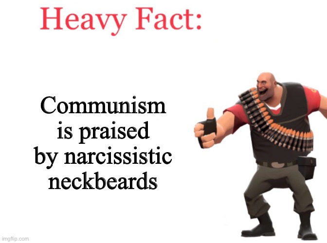 The person who invented communism is a narcissistic manchild | Communism is praised by narcissistic neckbeards | image tagged in heavy fact | made w/ Imgflip meme maker