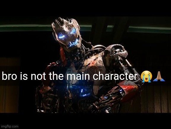 ultron | bro is not the main character 😭🙏🏽 | image tagged in ultron | made w/ Imgflip meme maker