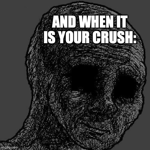 Cursed wojak | AND WHEN IT IS YOUR CRUSH: | image tagged in cursed wojak | made w/ Imgflip meme maker