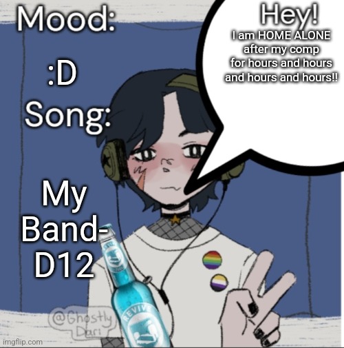 Also a friend of mine is now auditioning for vocalist of an online band (although they're very stressed right now, so wish em lu | I am HOME ALONE after my comp for hours and hours and hours and hours!! :D; My Band- D12 | image tagged in adelaideaux temp mk iii | made w/ Imgflip meme maker