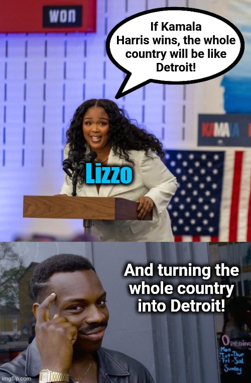 If Kamala
Harris wins, the whole
country will be like
Detroit! Lizzo And turning the
whole country
into Detroit! | image tagged in memes,roll safe think about it | made w/ Imgflip meme maker