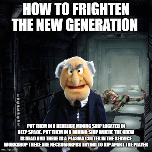 That's space right there. A Dead Space, if you will | HOW TO FRIGHTEN THE NEW GENERATION; PUT THEM IN A DERELICT MINING SHIP LOCATED IN DEEP SPACE. PUT THEM IN A MINING SHIP WHERE THE CREW IS DEAD AND THERE IS A PLASMA CUTTER IN THE SERVICE WORKSHOP THERE ARE NECROMORPHS TRYING TO RIP APART THE PLAYER | image tagged in dead space,horror,gaming | made w/ Imgflip meme maker