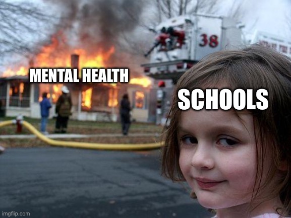 Relatable much? | SCHOOLS; MENTAL HEALTH | image tagged in memes,disaster girl | made w/ Imgflip meme maker