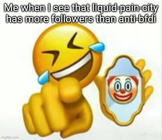 Sheesh | Me when I see that liquid-pain-city has more followers than anti-bfdi | image tagged in lmfaoo | made w/ Imgflip meme maker