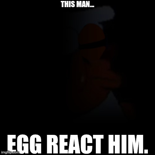 Enraged Peppino stare | THIS MAN... EGG REACT HIM. | image tagged in enraged peppino stare | made w/ Imgflip meme maker