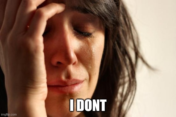 First World Problems Meme | I DONT | image tagged in memes,first world problems | made w/ Imgflip meme maker