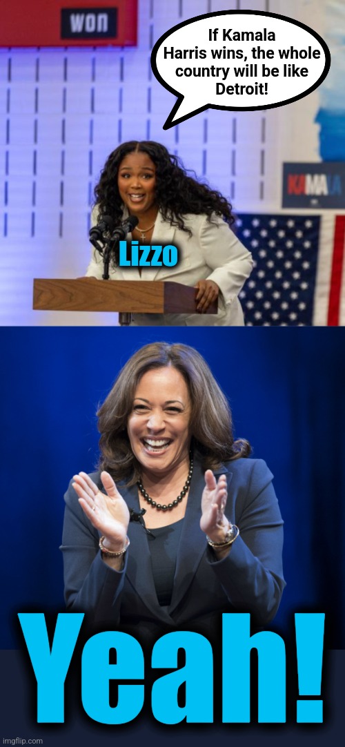 Wait, what?! | If Kamala
Harris wins, the whole
country will be like
Detroit! Lizzo; Yeah! | image tagged in kamala harris laughing,memes,detroit,lizzo,democrats | made w/ Imgflip meme maker