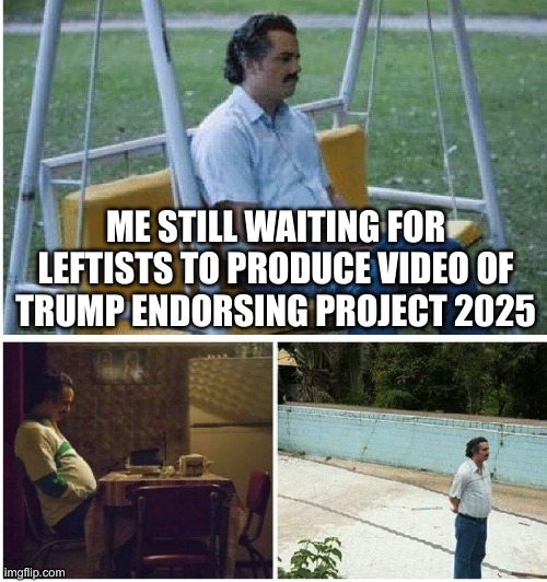 Narcos waiting | ME STILL WAITING FOR LEFTISTS TO PRODUCE VIDEO OF TRUMP ENDORSING PROJECT 2025 | image tagged in narcos waiting | made w/ Imgflip meme maker