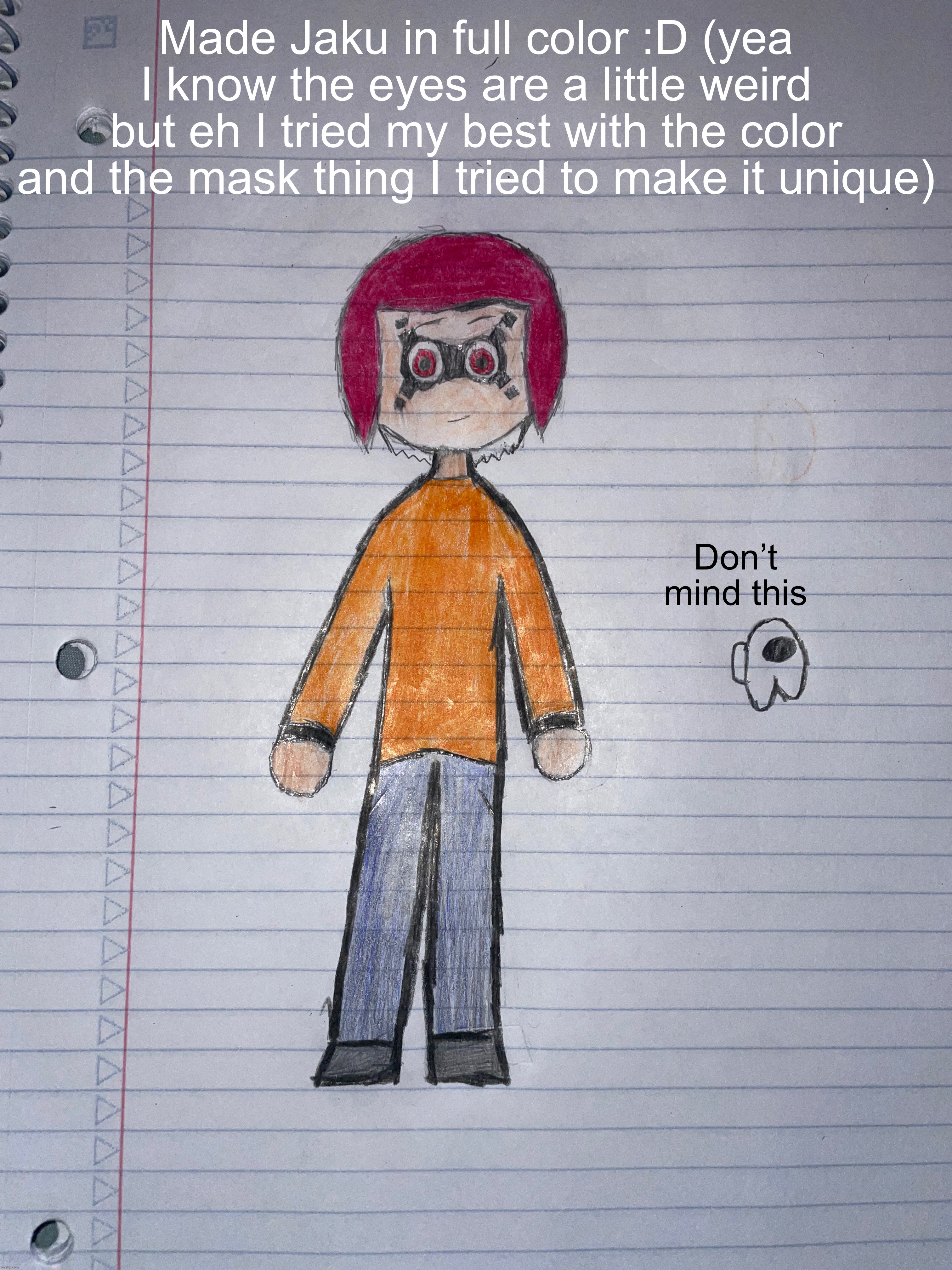 I know this wont be nearly as popular as anyone elses but I hope you still enjoy the art also yeah I changed colors | Made Jaku in full color :D (yea I know the eyes are a little weird but eh I tried my best with the color and the mask thing I tried to make it unique); Don’t mind this | made w/ Imgflip meme maker