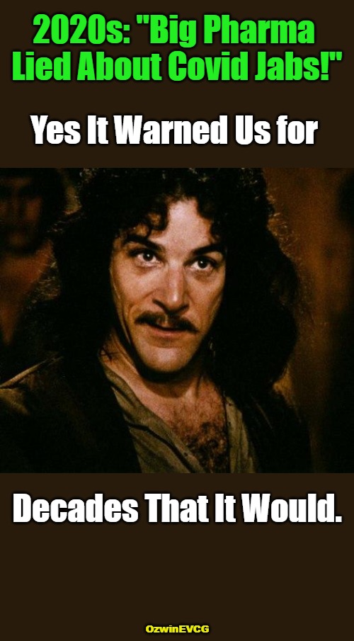 BP Maddening But Unsurprising | 2020s: "Big Pharma 
Lied About Covid Jabs!"; Yes It Warned Us for; Decades That It Would. OzwinEVCG | image tagged in memes,inigo montoya,bribery,corruption,lobbying,covid vaccine | made w/ Imgflip meme maker