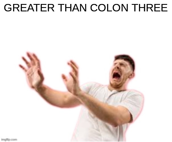 he left all caps on(custom) | GREATER THAN COLON THREE | image tagged in he left all caps on custom | made w/ Imgflip meme maker