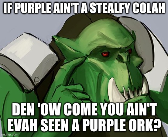 Didn't know where else to put this since there isn't a Warhammer stream. Enjoy. | IF PURPLE AIN'T A STEALFY COLAH; DEN 'OW COME YOU AIN'T EVAH SEEN A PURPLE ORK? | image tagged in ork safe | made w/ Imgflip meme maker