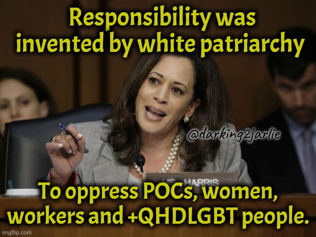 Responsibility is racist | Responsibility was invented by white patriarchy; @darking2jarlie; To oppress POCs, women, workers and +QHDLGBT people. | image tagged in kamala harris,trump,america,liberal logic,liberals,satire | made w/ Imgflip meme maker