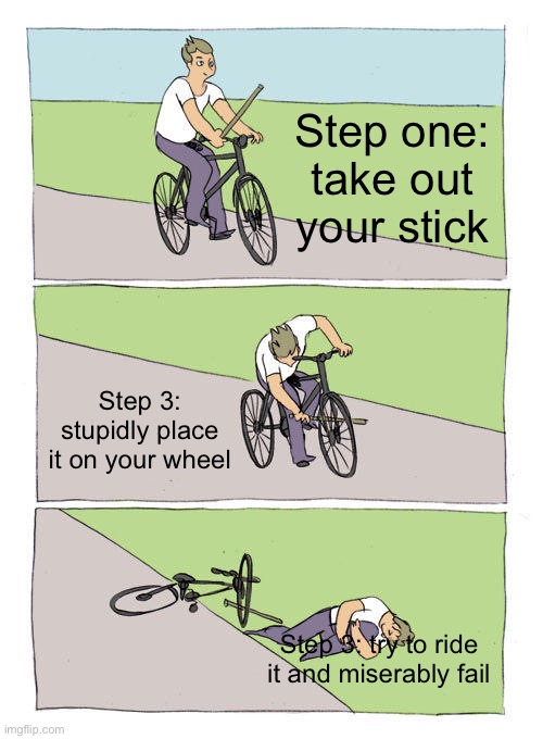 Bike Fall Meme | Step one: take out your stick; Step 3: stupidly place it on your wheel; Step 3: try to ride it and miserably fail | image tagged in memes,bike fall | made w/ Imgflip meme maker