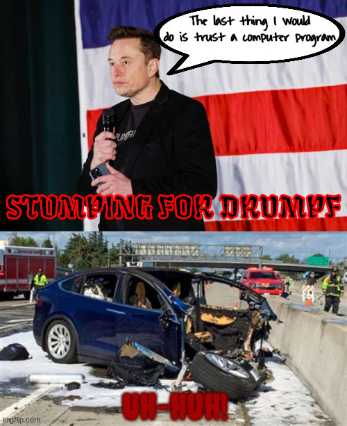 Musk's crash course in politics | The last thing I would do is trust a computer program; STUMPING FOR DRUMPF; Uh-huh! | image tagged in neuralink ya think,crash course in politics,blind leading the sheep,play for keeps vote,maga mendacity,musk rockets blow up | made w/ Imgflip meme maker