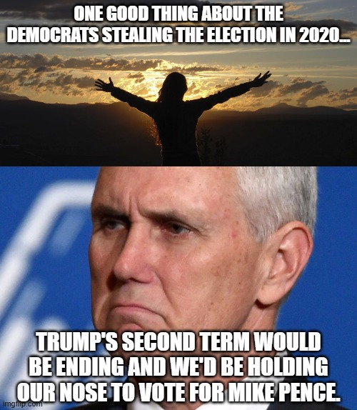 So we got that going for us which is nice... | ONE GOOD THING ABOUT THE DEMOCRATS STEALING THE ELECTION IN 2020... TRUMP'S SECOND TERM WOULD BE ENDING AND WE'D BE HOLDING OUR NOSE TO VOTE FOR MIKE PENCE. | image tagged in positive,mike pence,stolen election,election 2020 | made w/ Imgflip meme maker