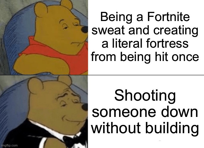 Fortnite | Being a Fortnite sweat and creating a literal fortress from being hit once; Shooting someone down without building | image tagged in memes,tuxedo winnie the pooh | made w/ Imgflip meme maker