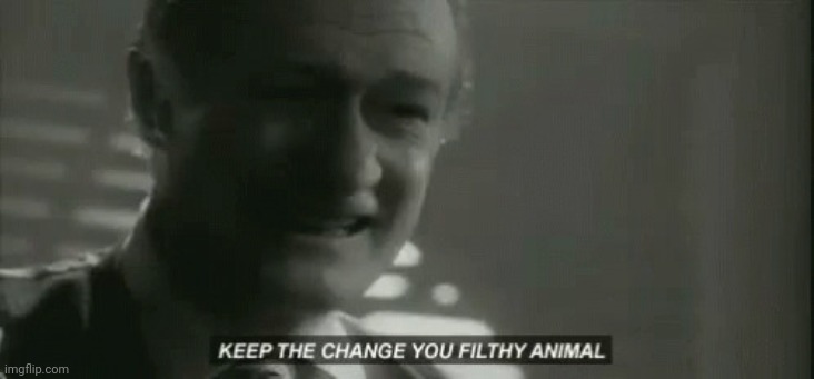 Remember this | image tagged in keep the change ya filthy animal | made w/ Imgflip meme maker