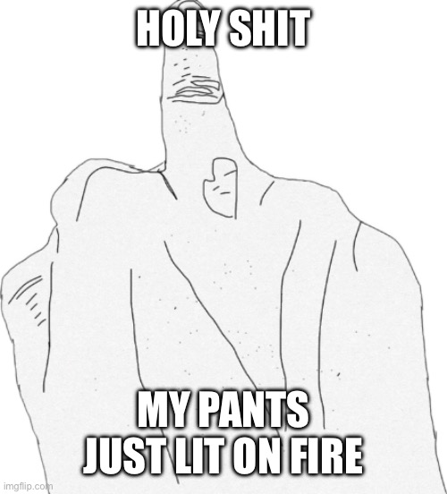 All I did was say I’m a quarter of an inch taller than i am | HOLY SHIT; MY PANTS JUST LIT ON FIRE | image tagged in middle finger | made w/ Imgflip meme maker