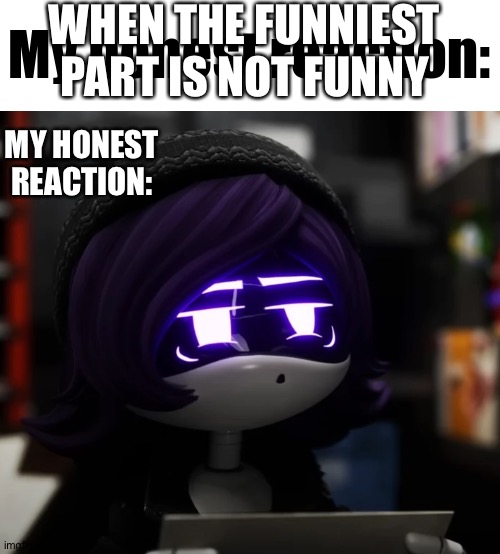 when the funniest part is not fun | WHEN THE FUNNIEST PART IS NOT FUNNY; MY HONEST REACTION: | image tagged in my honest reaction uzi edition | made w/ Imgflip meme maker