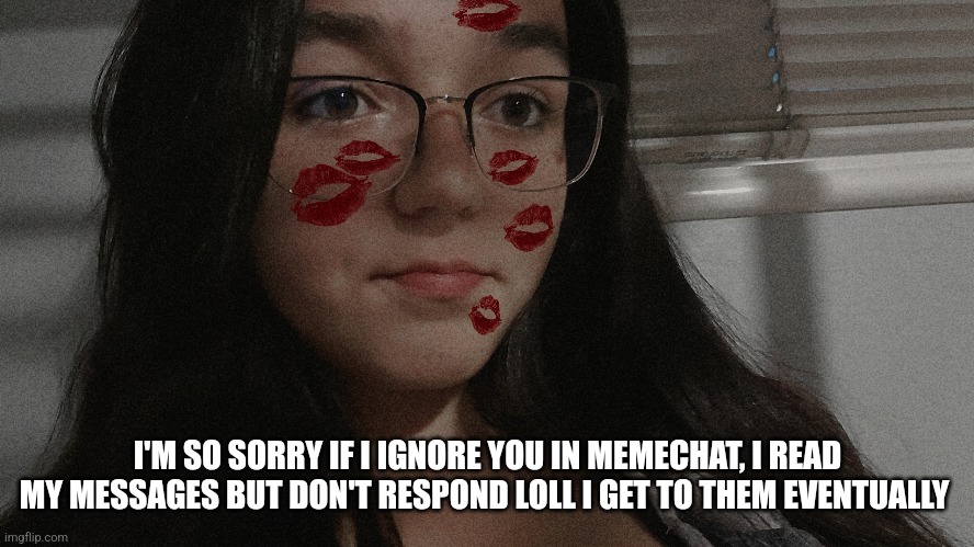 I'M SO SORRY IF I IGNORE YOU IN MEMECHAT, I READ MY MESSAGES BUT DON'T RESPOND LOLL I GET TO THEM EVENTUALLY | made w/ Imgflip meme maker