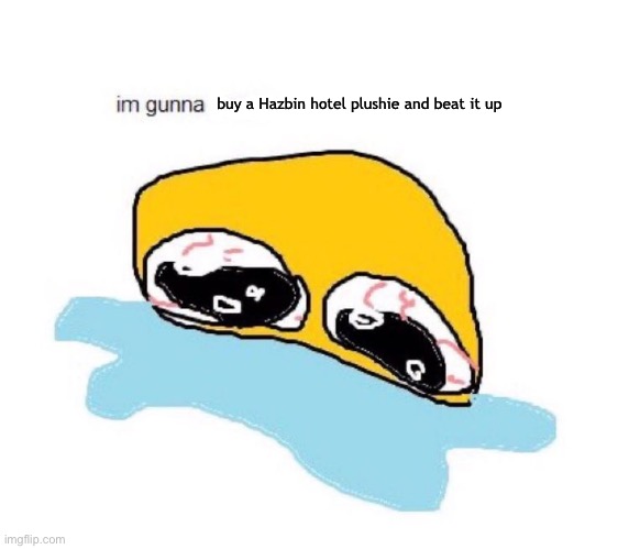 im gunna X | buy a Hazbin hotel plushie and beat it up | image tagged in im gunna x | made w/ Imgflip meme maker