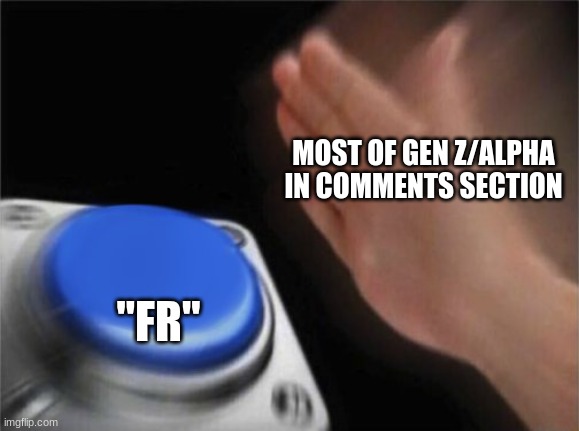 ‎ | MOST OF GEN Z/ALPHA IN COMMENTS SECTION; "FR'' | image tagged in blank nut button,gen z,gen alpha,memes,funny,demotivationals | made w/ Imgflip meme maker