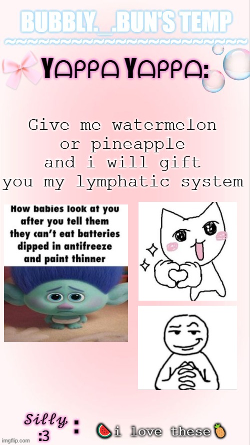 or you know.... *starts listing off all the things i want* | Give me watermelon or pineapple and i will gift you my lymphatic system; 🍉i love these🍍 | image tagged in bubbly _ bun's temp 00 | made w/ Imgflip meme maker