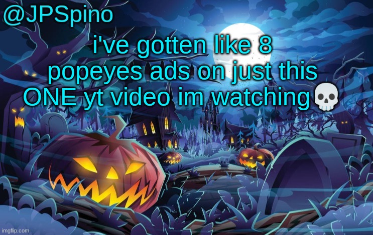 JPSpino's halloween temp | i've gotten like 8 popeyes ads on just this ONE yt video im watching💀 | image tagged in jpspino's halloween temp | made w/ Imgflip meme maker