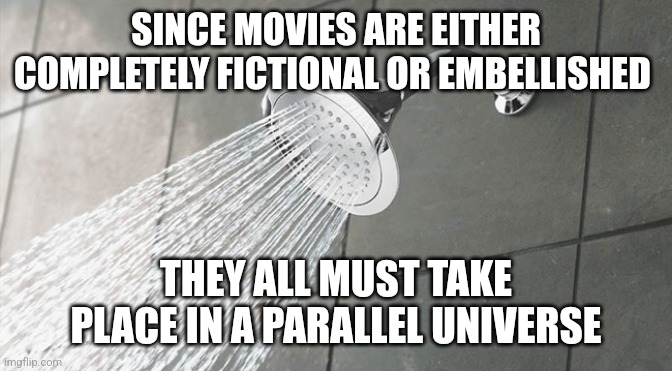 Shower Thoughts | SINCE MOVIES ARE EITHER COMPLETELY FICTIONAL OR EMBELLISHED; THEY ALL MUST TAKE PLACE IN A PARALLEL UNIVERSE | image tagged in shower thoughts | made w/ Imgflip meme maker