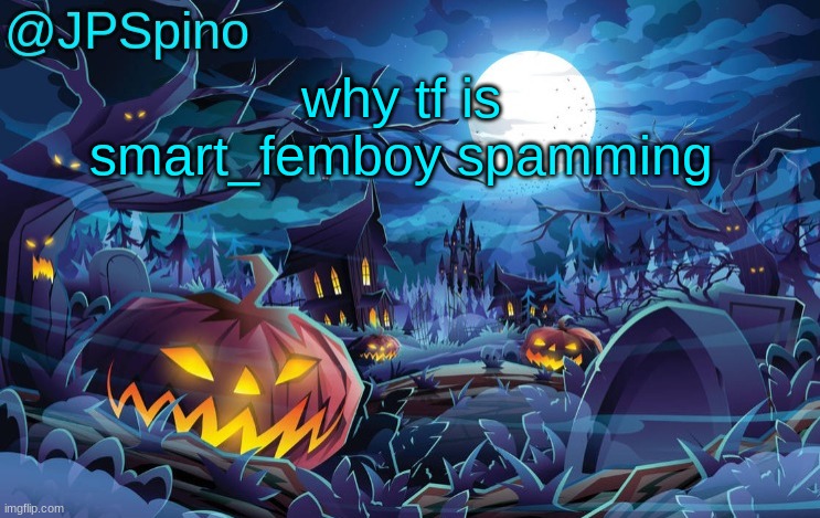 and they need to change their username or smth, cuz they arent smart at all | why tf is smart_femboy spamming | image tagged in jpspino's halloween temp | made w/ Imgflip meme maker