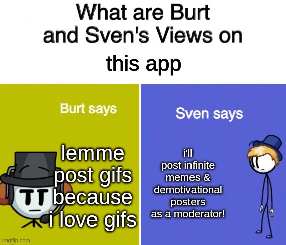 Burt And Sven Views | this app; i'll post infinite memes & demotivational posters as a moderator! lemme post gifs because i love gifs | image tagged in burt and sven views | made w/ Imgflip meme maker