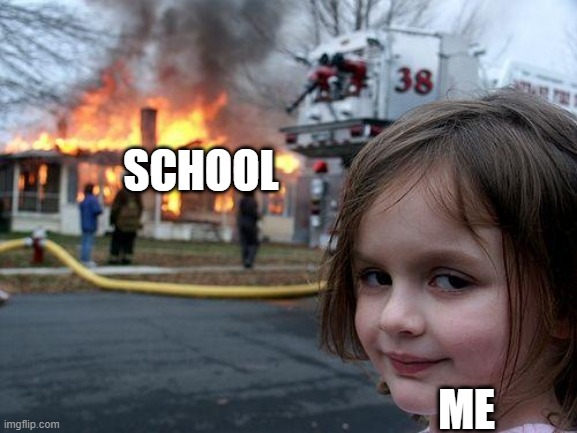 Disaster Girl | SCHOOL; ME | image tagged in memes,disaster girl | made w/ Imgflip meme maker