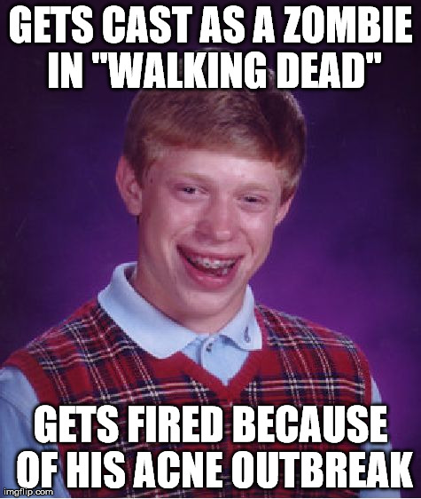 Bad Luck Brian | GETS CAST AS A ZOMBIE IN "WALKING DEAD" GETS FIRED BECAUSE OF HIS ACNE OUTBREAK | image tagged in memes,bad luck brian,walking dead | made w/ Imgflip meme maker