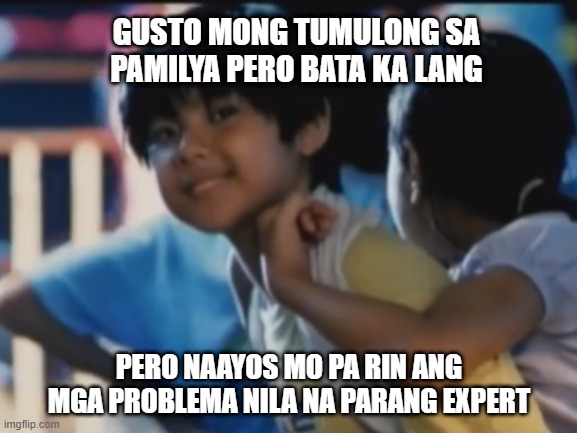 GUSTO MONG TUMULONG SA PAMILYA PERO BATA KA LANG; PERO NAAYOS MO PA RIN ANG MGA PROBLEMA NILA NA PARANG EXPERT | image tagged in filipino,films | made w/ Imgflip meme maker