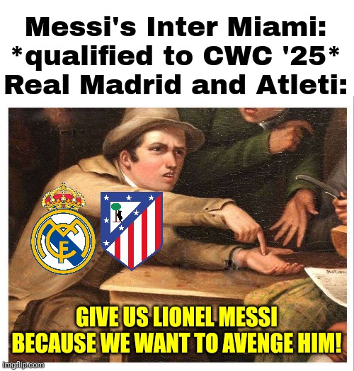 Every single Madrid or Atleti fan's dream next summer... | Messi's Inter Miami: *qualified to CWC '25*
Real Madrid and Atleti:; GIVE US LIONEL MESSI BECAUSE WE WANT TO AVENGE HIM! | image tagged in real madrid,atletico madrid,messi,club world cup,soccer,spain | made w/ Imgflip meme maker