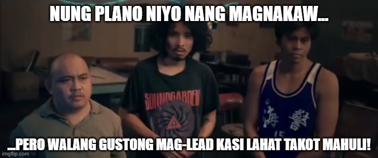 NUNG PLANO NIYO NANG MAGNAKAW... ...PERO WALANG GUSTONG MAG-LEAD KASI LAHAT TAKOT MAHULI! | image tagged in filipino,films | made w/ Imgflip meme maker