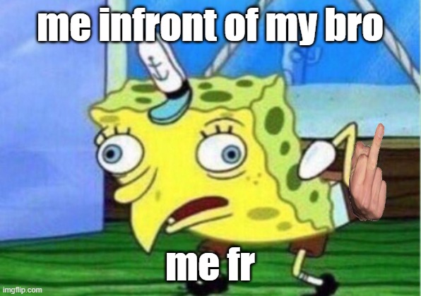 Mocking Spongebob | me infront of my bro; me fr | image tagged in memes,mocking spongebob | made w/ Imgflip meme maker