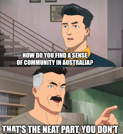 That's the neat part, you don't | HOW DO YOU FIND A SENSE OF COMMUNITY IN AUSTRALIA? THAT'S THE NEAT PART, YOU DON'T | image tagged in that's the neat part you don't | made w/ Imgflip meme maker