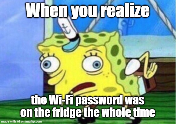 Mocking Spongebob Meme | When you realize; the Wi-Fi password was on the fridge the whole time | image tagged in memes,mocking spongebob | made w/ Imgflip meme maker