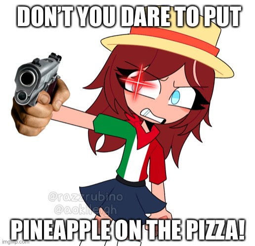 Do not put pineapple on Italy’s pizza!!! | DON’T YOU DARE TO PUT; PINEAPPLE ON THE PIZZA! | image tagged in countryhumans,countryballs,italy,pineapple pizza,memes,guns | made w/ Imgflip meme maker