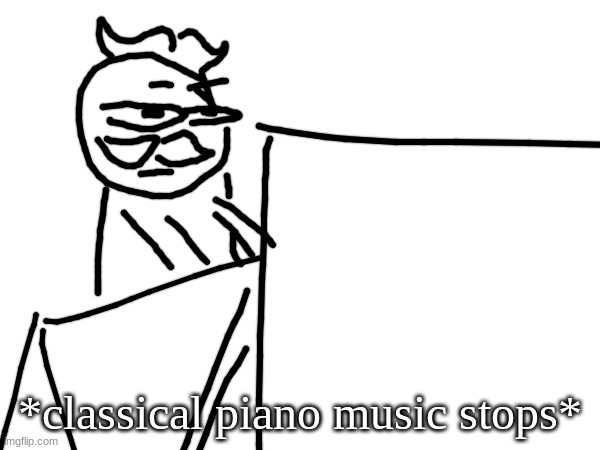 *classical piano music stops* | made w/ Imgflip meme maker