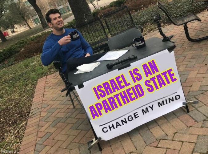 Israel Is An Apartheid State | ISRAEL IS AN APARTHEID STATE | image tagged in change my mind crowder,genocide,palestine,nazi,middle east,religion | made w/ Imgflip meme maker