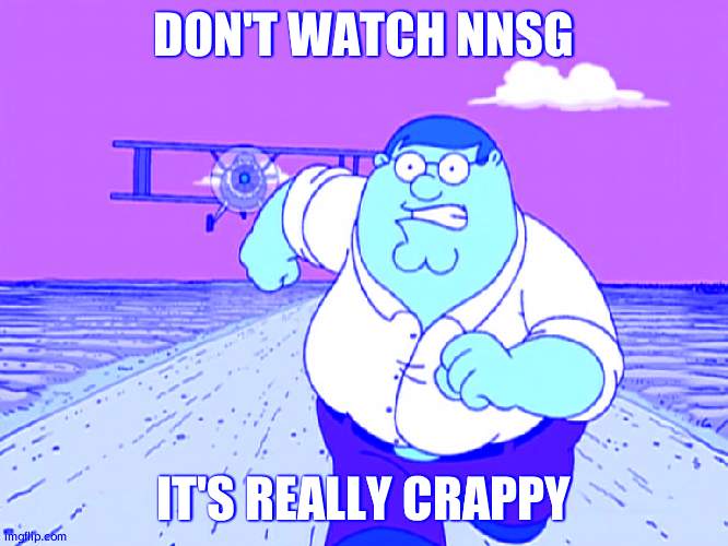 It even puts the Emoji Movie to shame | DON'T WATCH NNSG; IT'S REALLY CRAPPY | image tagged in peter griffin running away | made w/ Imgflip meme maker
