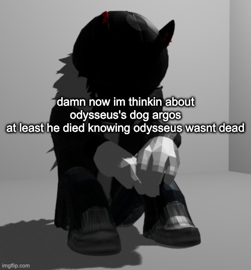 damn. | damn now im thinkin about odysseus's dog argos
at least he died knowing odysseus wasnt dead | image tagged in depression | made w/ Imgflip meme maker